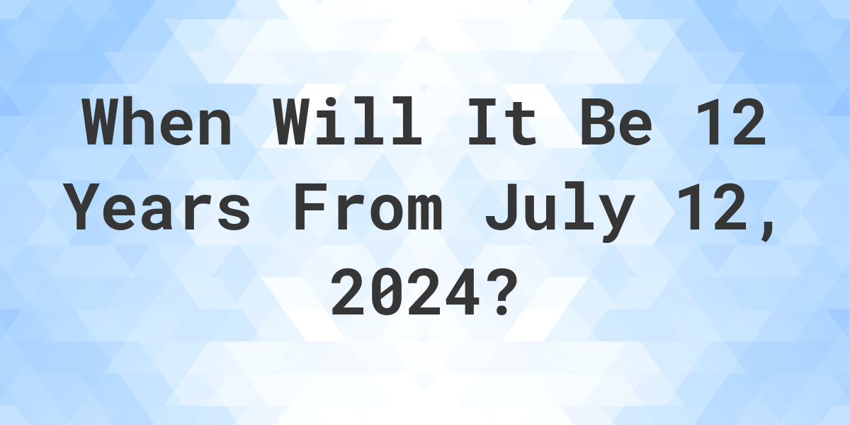 what-is-12-years-from-july-12-2024-calculatio