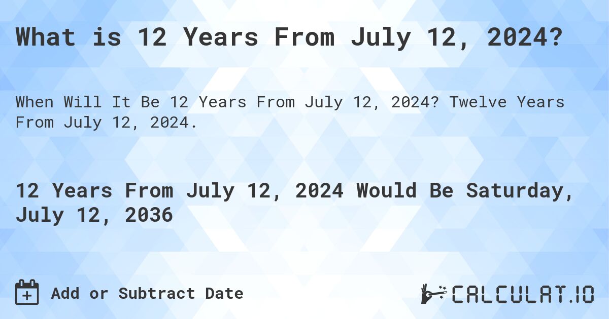 What is 12 Years From July 12, 2024?. Twelve Years From July 12, 2024.