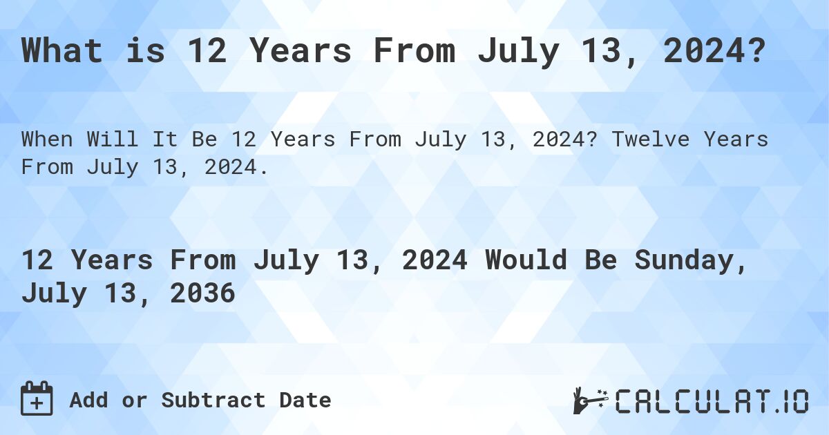 What is 12 Years From July 13, 2024?. Twelve Years From July 13, 2024.