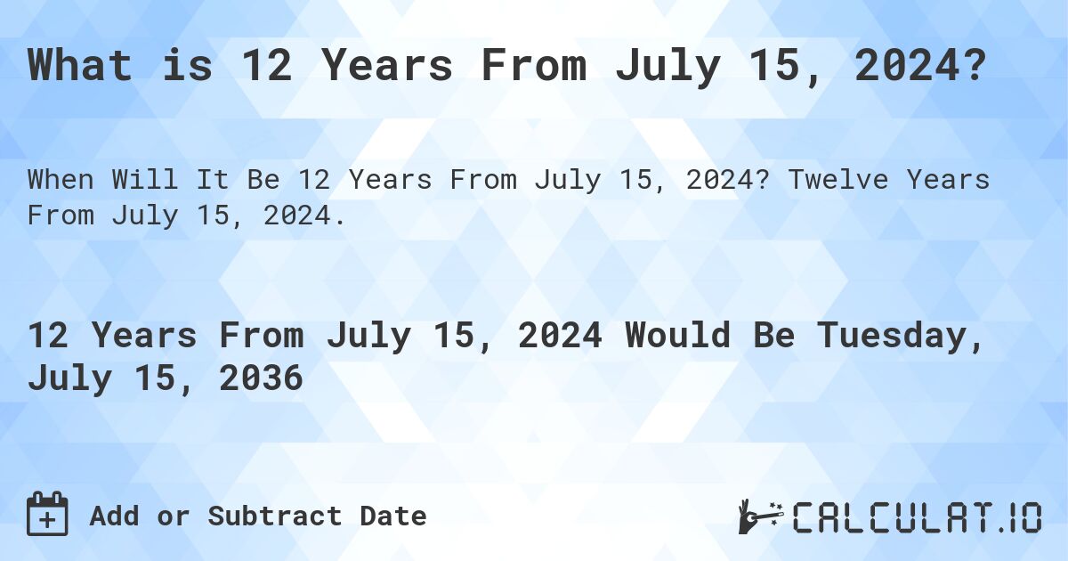 What is 12 Years From July 15, 2024?. Twelve Years From July 15, 2024.