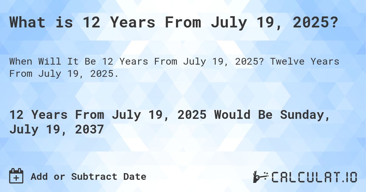 What is 12 Years From July 19, 2025?. Twelve Years From July 19, 2025.