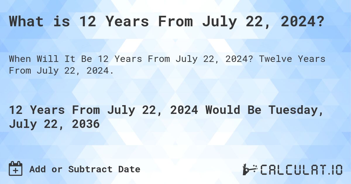 What is 12 Years From July 22, 2024?. Twelve Years From July 22, 2024.