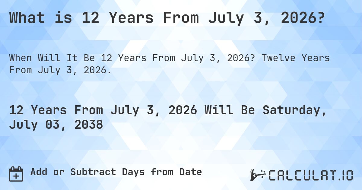 What is 12 Years From July 3, 2026?. Twelve Years From July 3, 2026.