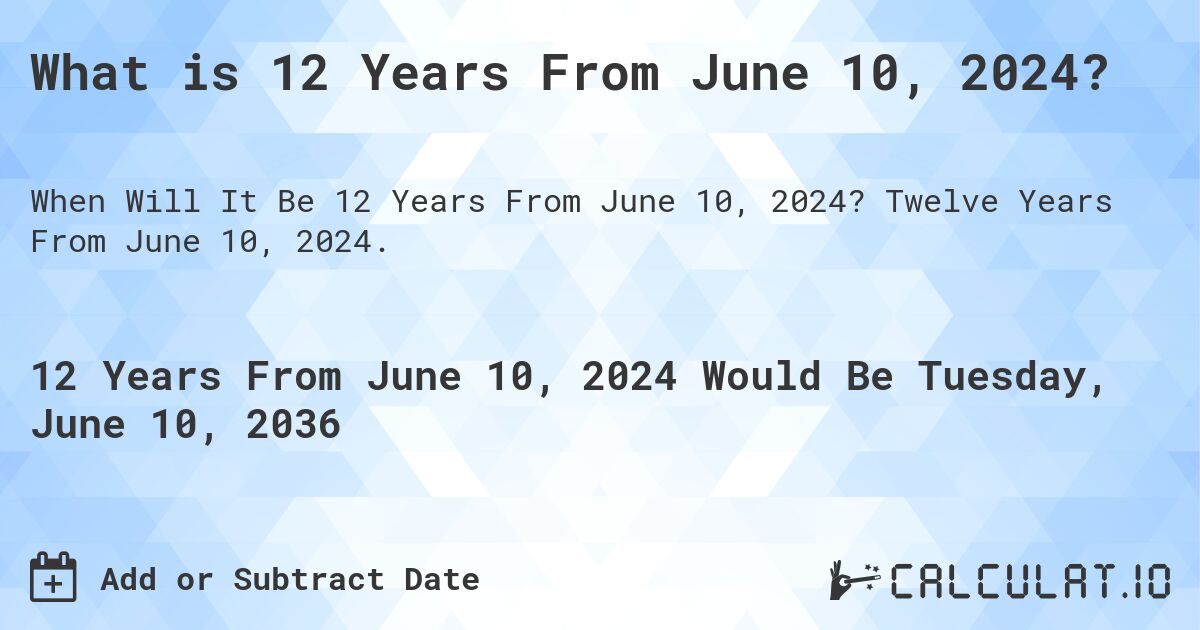 What is 12 Years From June 10, 2024?. Twelve Years From June 10, 2024.