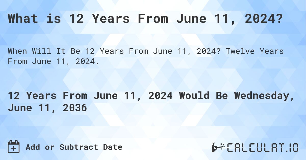 What is 12 Years From June 11, 2024?. Twelve Years From June 11, 2024.
