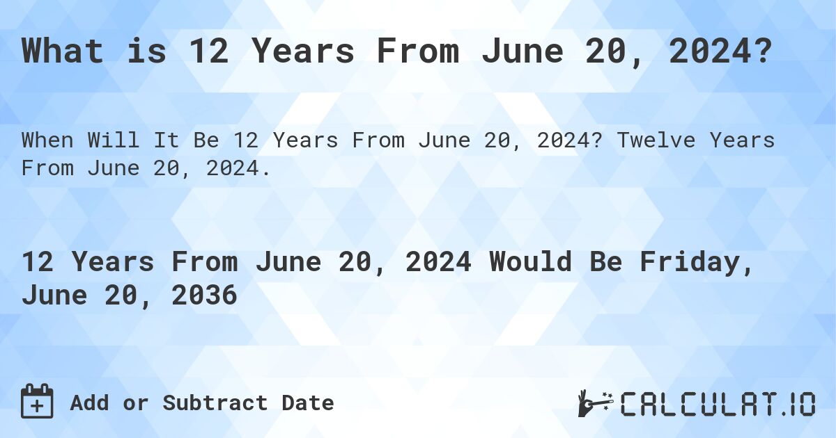 What is 12 Years From June 20, 2024?. Twelve Years From June 20, 2024.