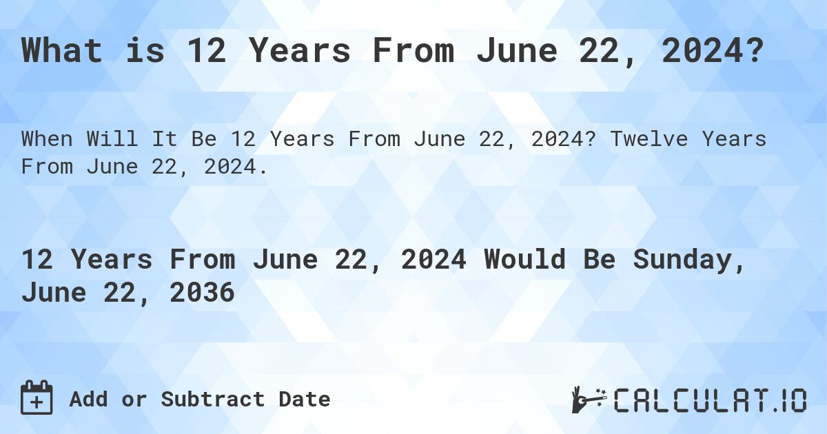 What is 12 Years From June 22, 2024?. Twelve Years From June 22, 2024.