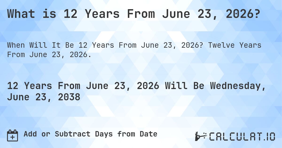 What is 12 Years From June 23, 2026?. Twelve Years From June 23, 2026.