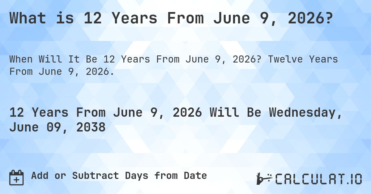 What is 12 Years From June 9, 2026?. Twelve Years From June 9, 2026.