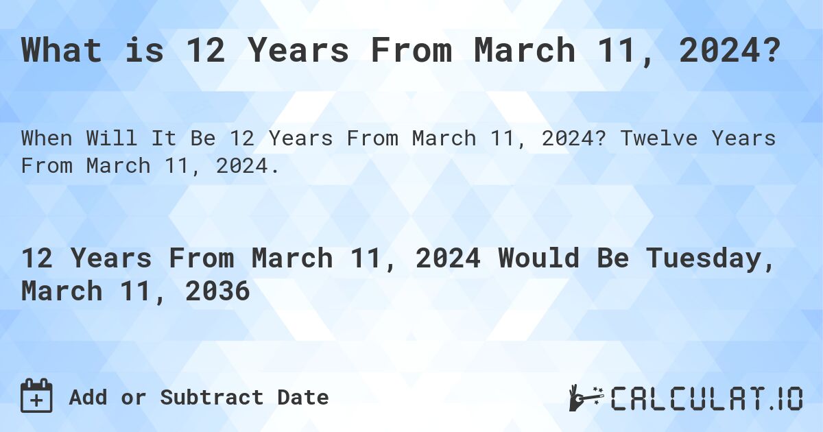 What is 12 Years From March 11, 2024?. Twelve Years From March 11, 2024.