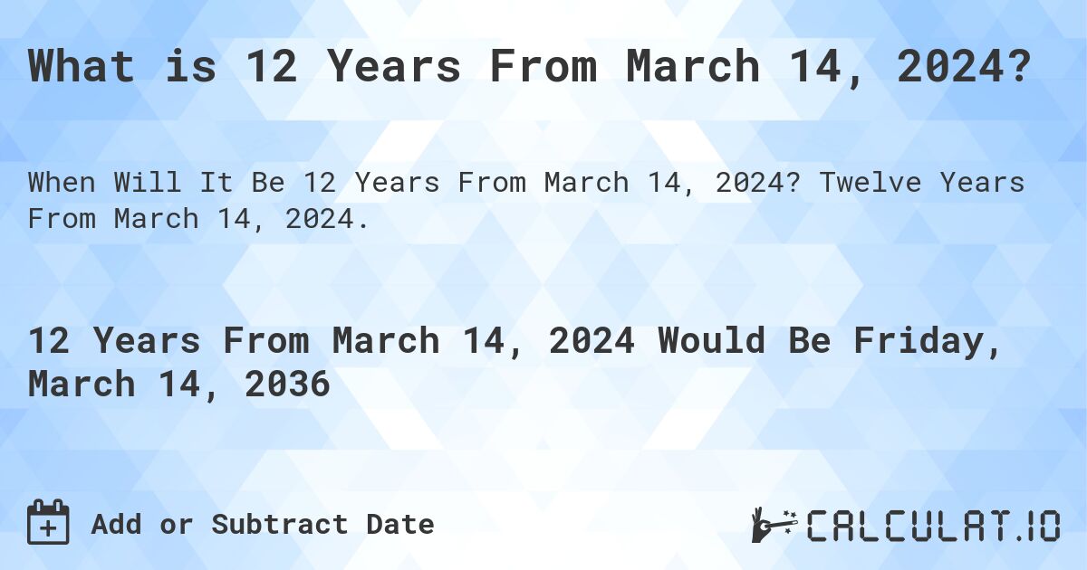 What is 12 Years From March 14, 2024?. Twelve Years From March 14, 2024.