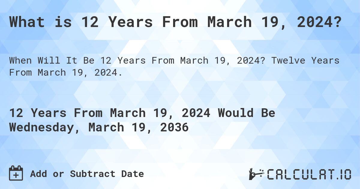 What is 12 Years From March 19, 2024?. Twelve Years From March 19, 2024.