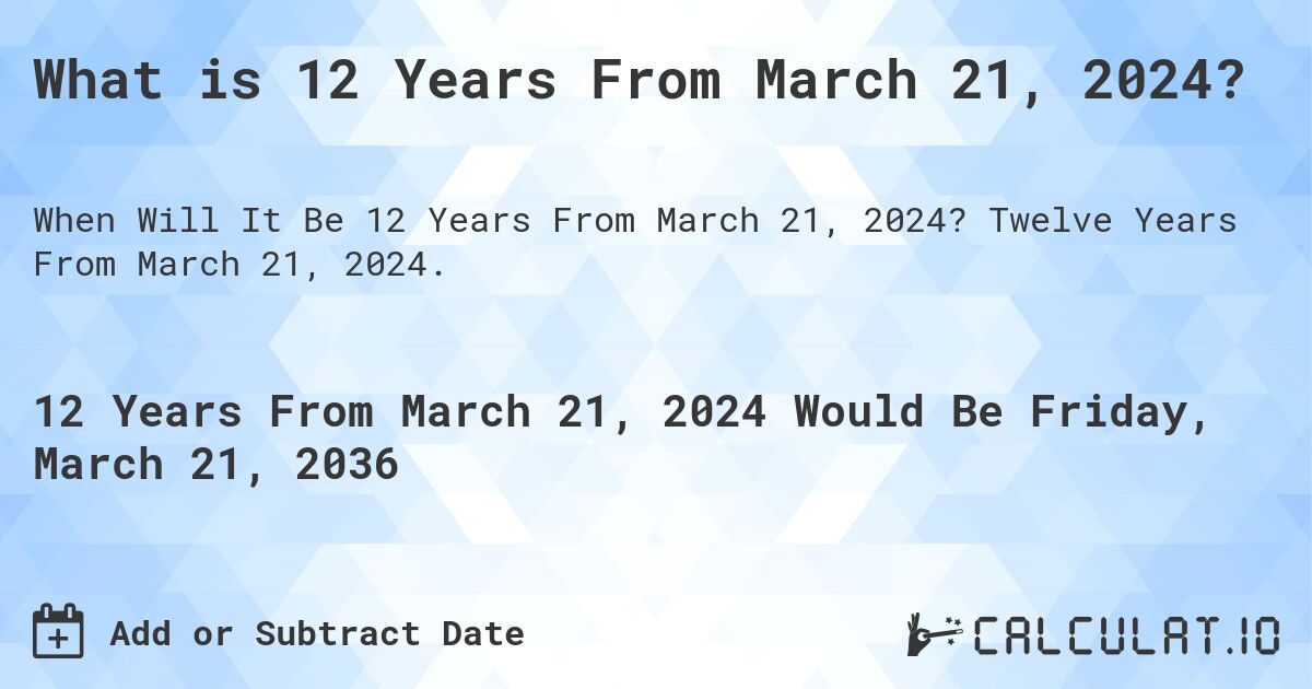 What is 12 Years From March 21, 2024?. Twelve Years From March 21, 2024.