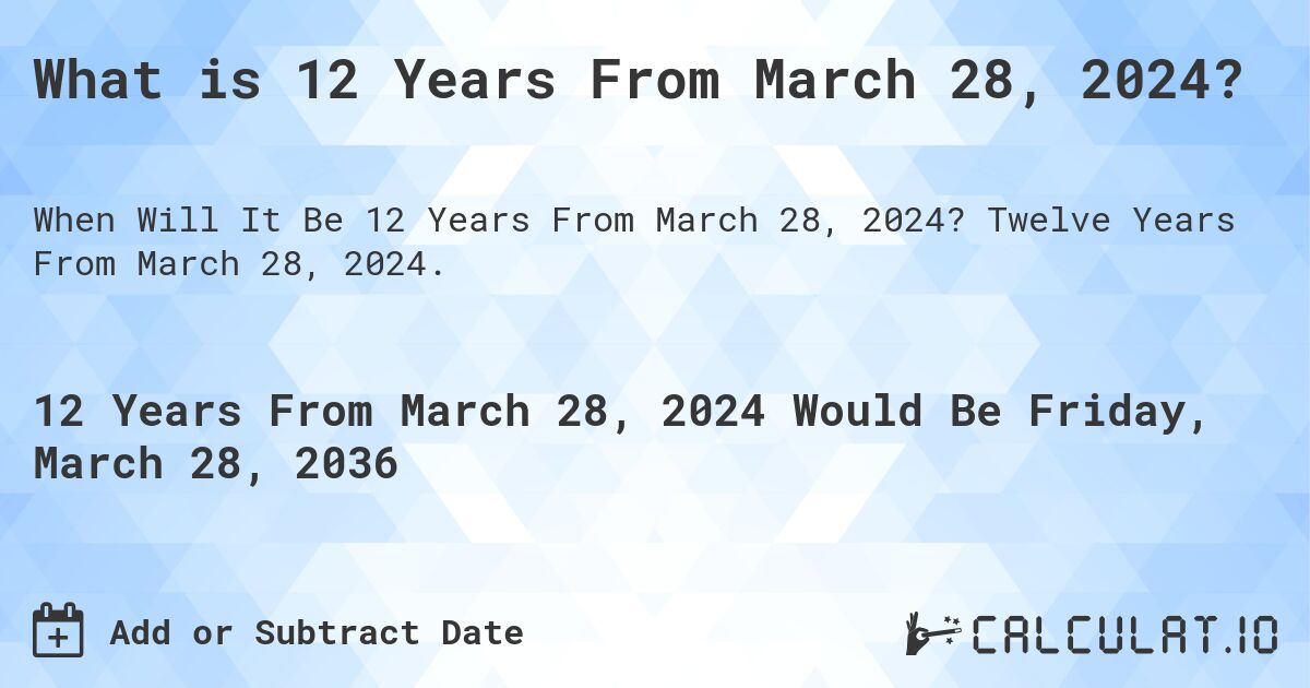 What is 12 Years From March 28, 2024?. Twelve Years From March 28, 2024.