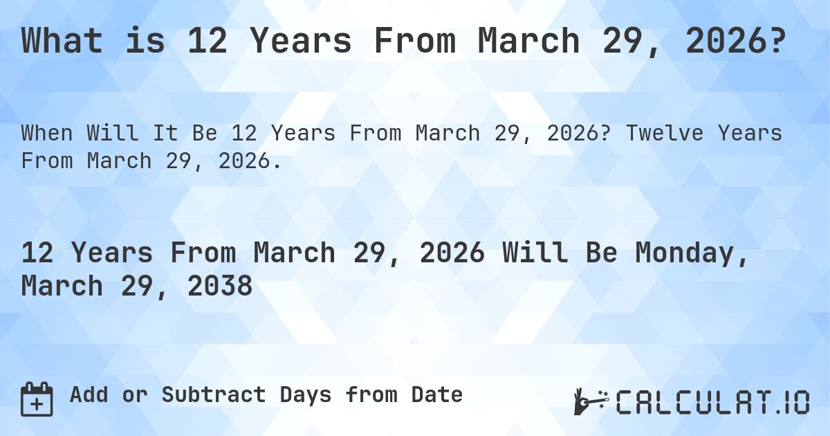 What is 12 Years From March 29, 2026?. Twelve Years From March 29, 2026.