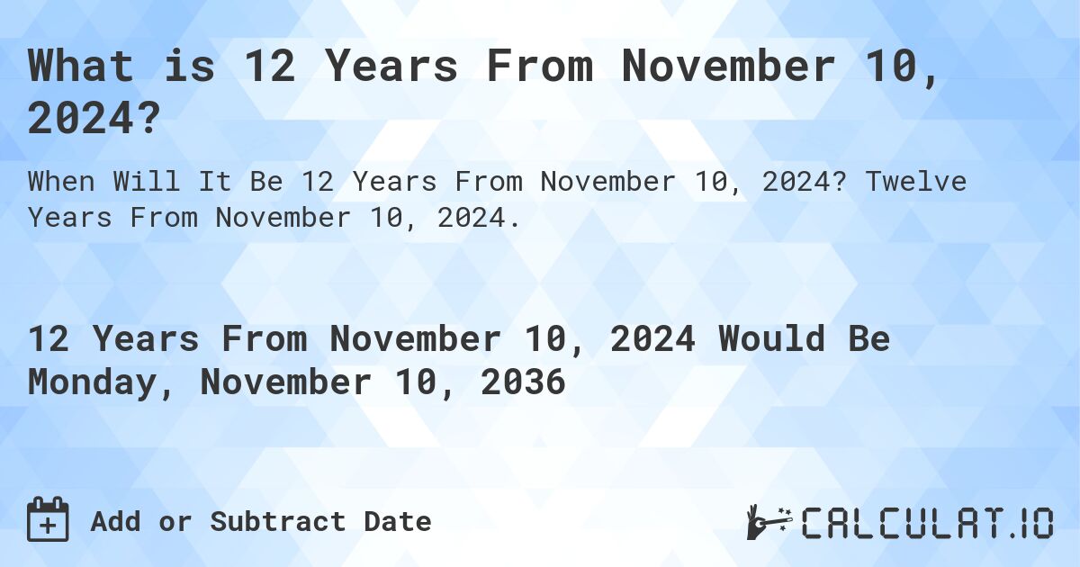 What is 12 Years From November 10, 2024?. Twelve Years From November 10, 2024.