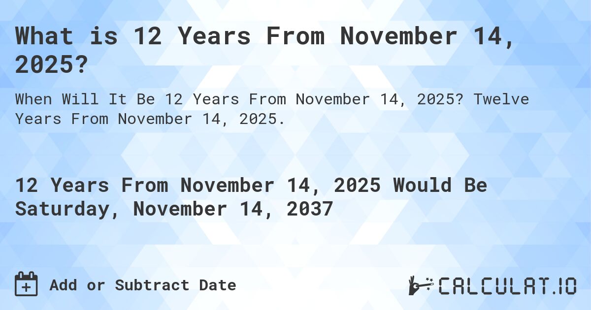What is 12 Years From November 14, 2025?. Twelve Years From November 14, 2025.