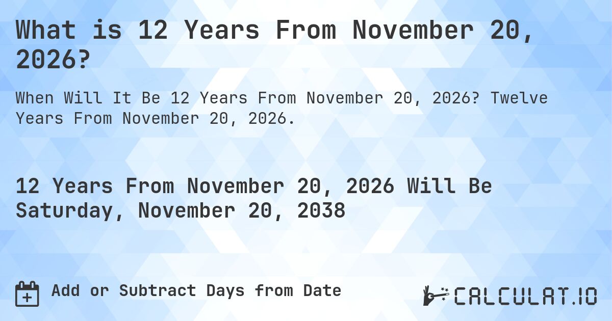 What is 12 Years From November 20, 2026?. Twelve Years From November 20, 2026.