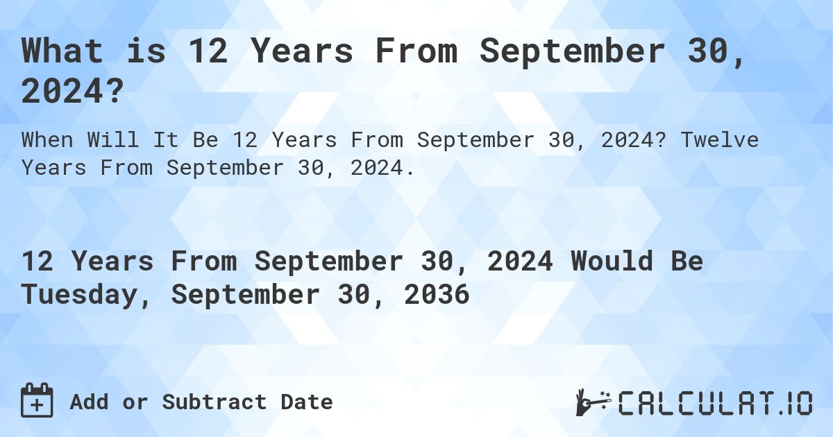 What is 12 Years From September 30, 2024?. Twelve Years From September 30, 2024.