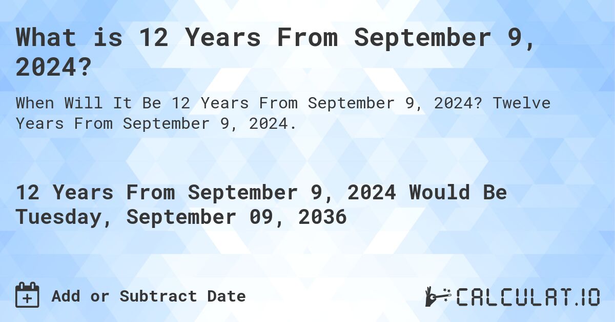 What is 12 Years From September 9, 2024?. Twelve Years From September 9, 2024.