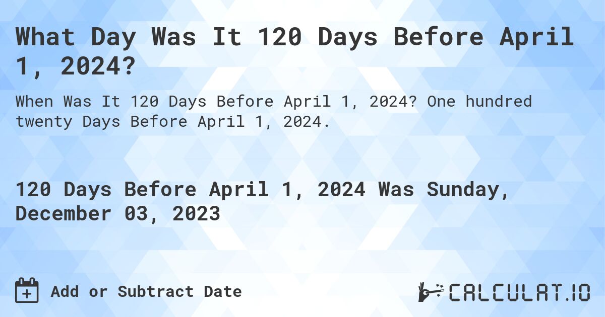 What Day Was It 120 Days Before April 1, 2024?. One hundred twenty Days Before April 1, 2024.