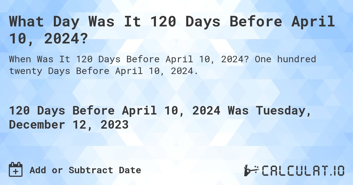 What Day Was It 120 Days Before April 10, 2024?. One hundred twenty Days Before April 10, 2024.