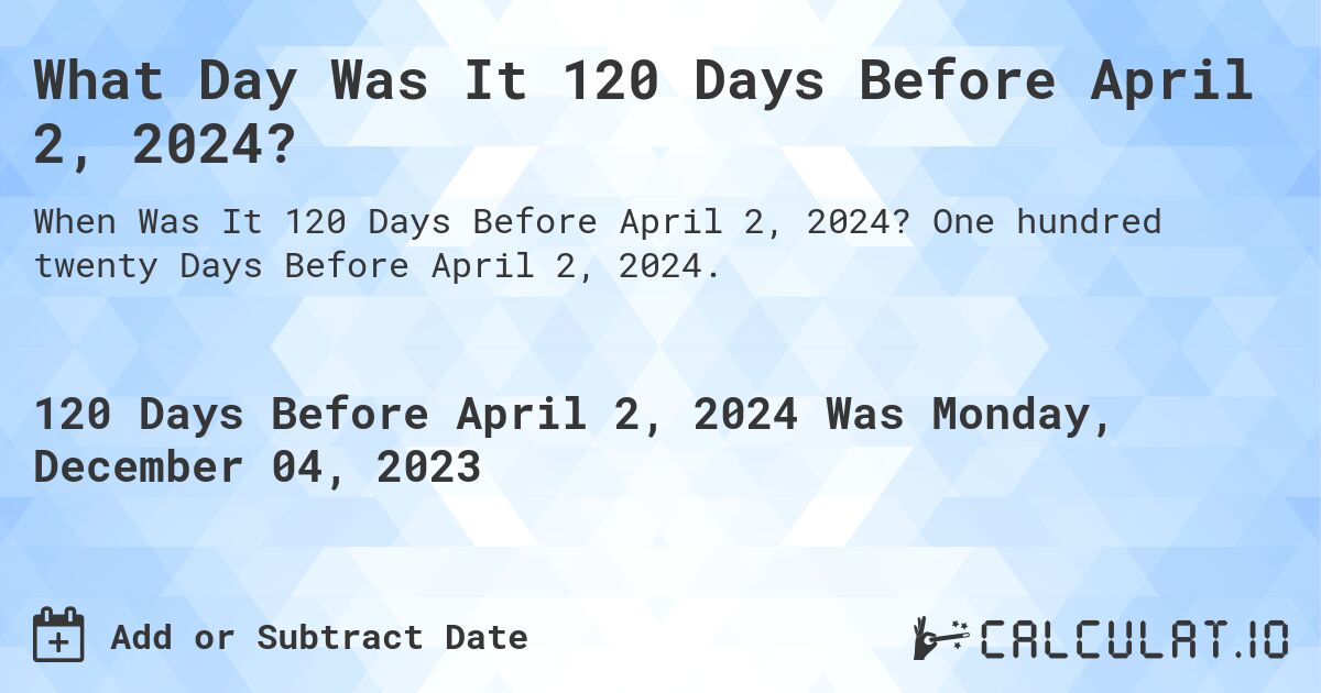 What Day Was It 120 Days Before April 2, 2024?. One hundred twenty Days Before April 2, 2024.