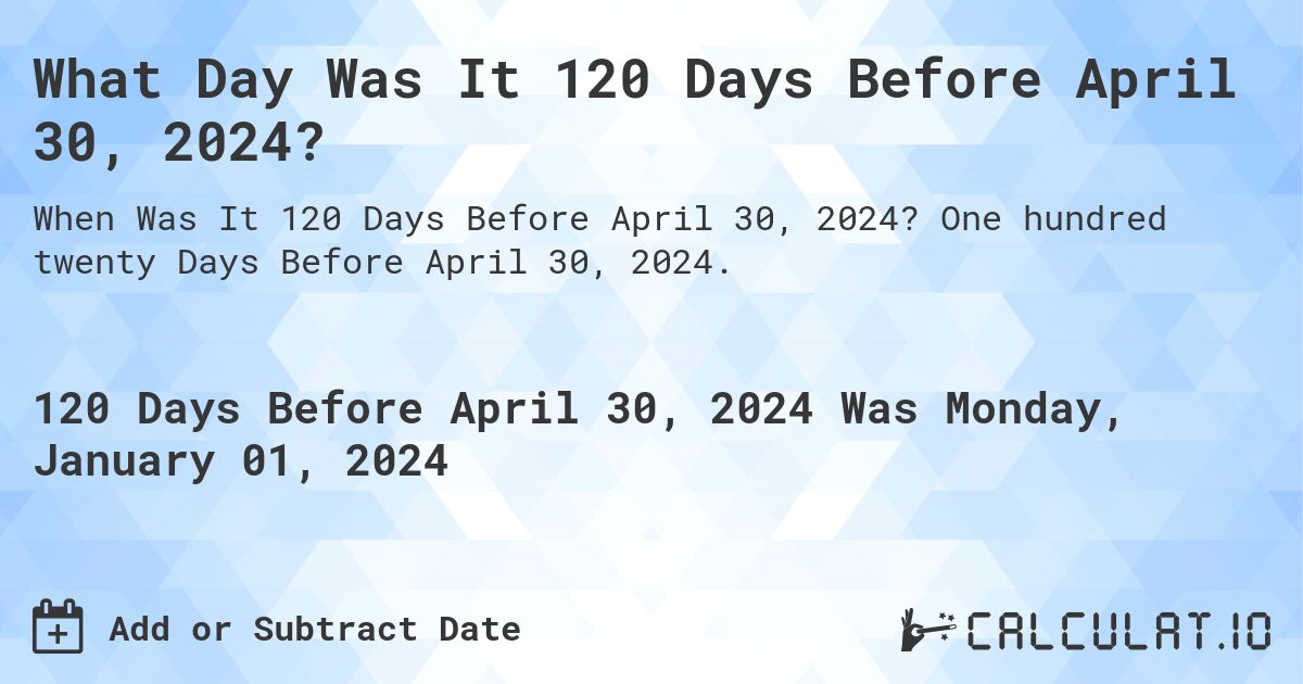 What Day Was It 120 Days Before April 30, 2024?. One hundred twenty Days Before April 30, 2024.
