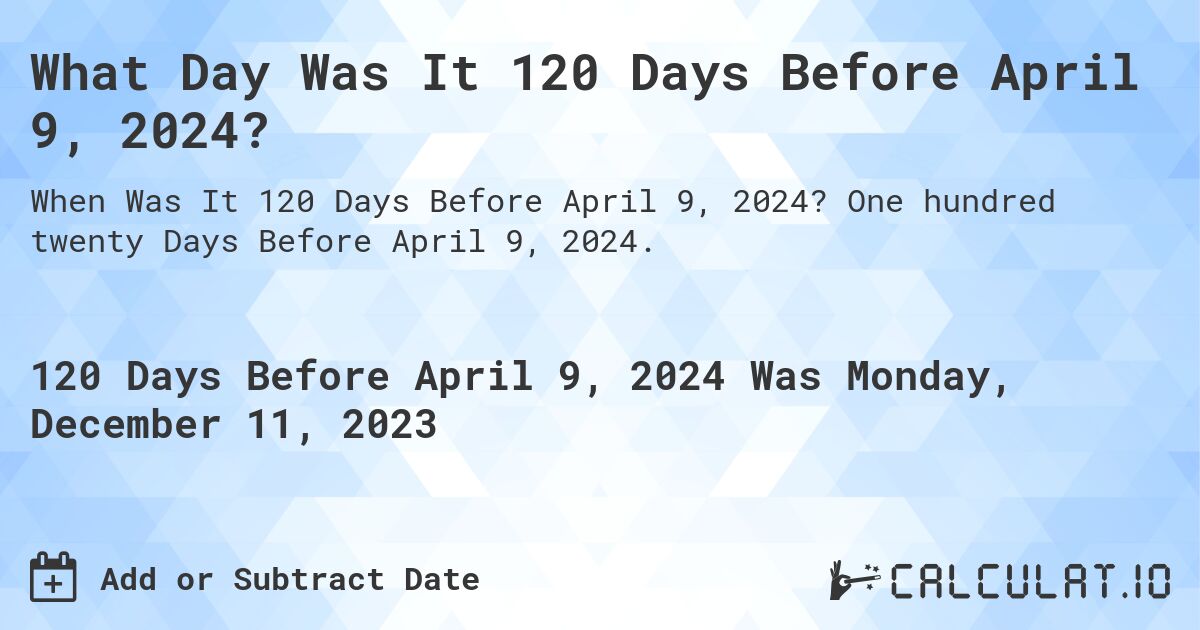 What Day Was It 120 Days Before April 9, 2024?. One hundred twenty Days Before April 9, 2024.
