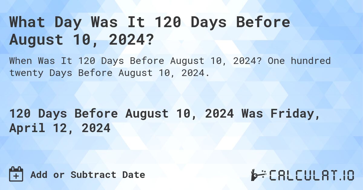 What Day Was It 120 Days Before August 10, 2024?. One hundred twenty Days Before August 10, 2024.