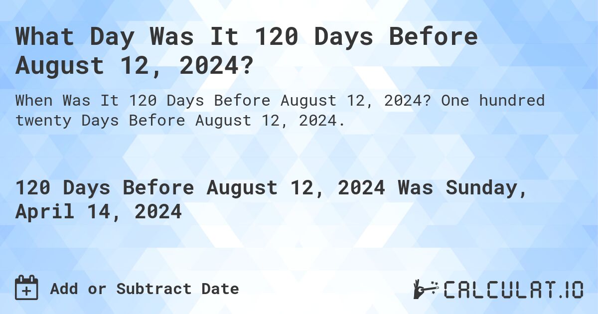What Day Was It 120 Days Before August 12, 2024?. One hundred twenty Days Before August 12, 2024.