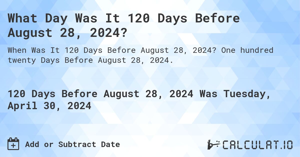 What Day Was It 120 Days Before August 28, 2024?. One hundred twenty Days Before August 28, 2024.