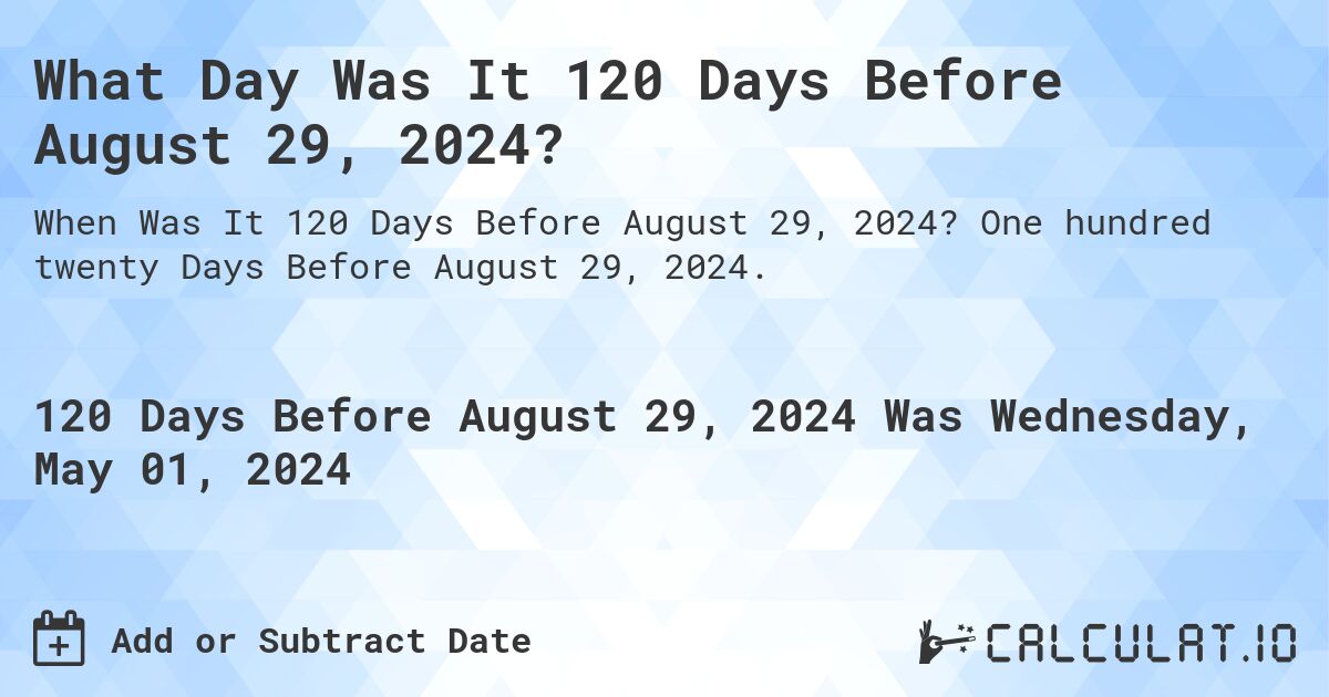 What Day Was It 120 Days Before August 29, 2024?. One hundred twenty Days Before August 29, 2024.