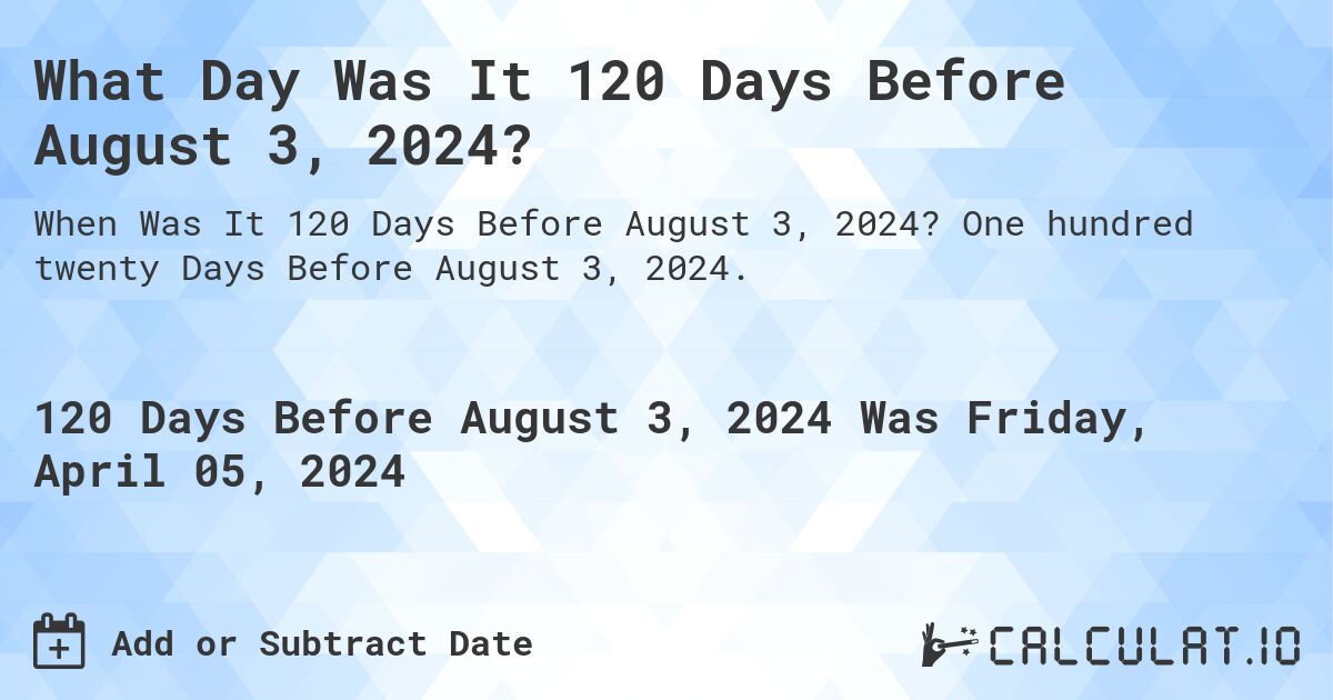 What Day Was It 120 Days Before August 3, 2024?. One hundred twenty Days Before August 3, 2024.