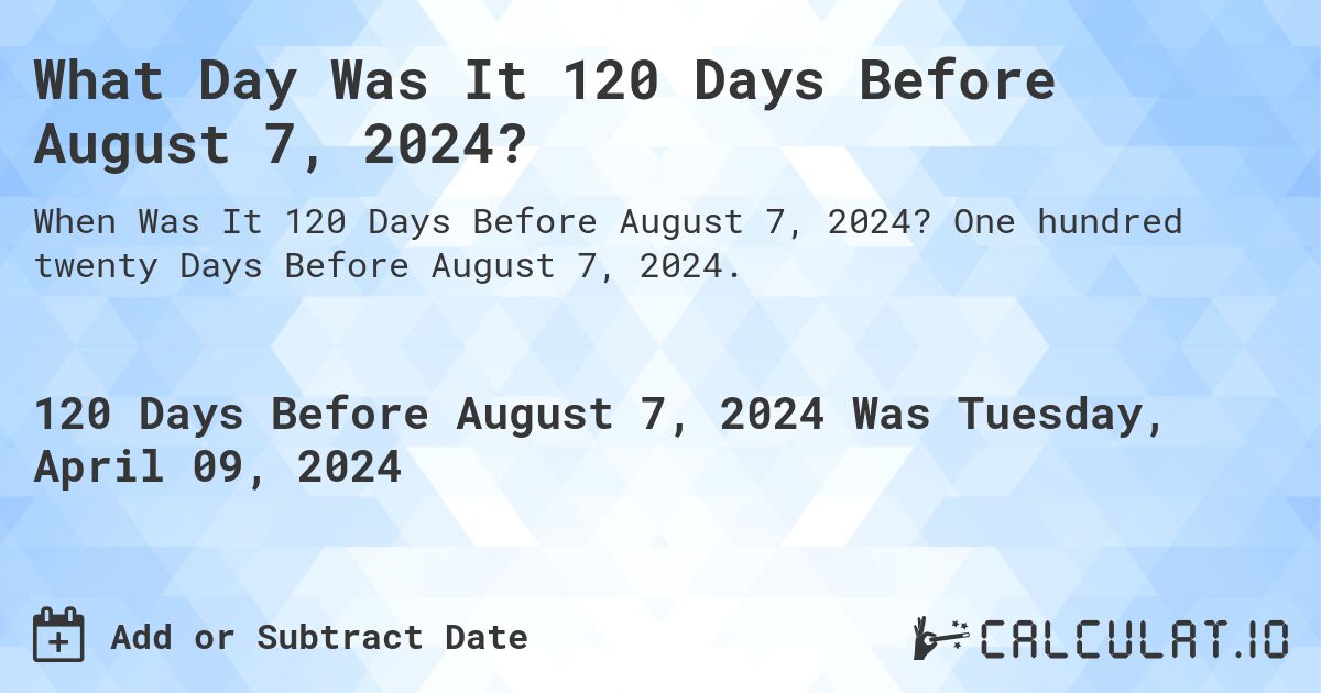 What Day Was It 120 Days Before August 7, 2024?. One hundred twenty Days Before August 7, 2024.