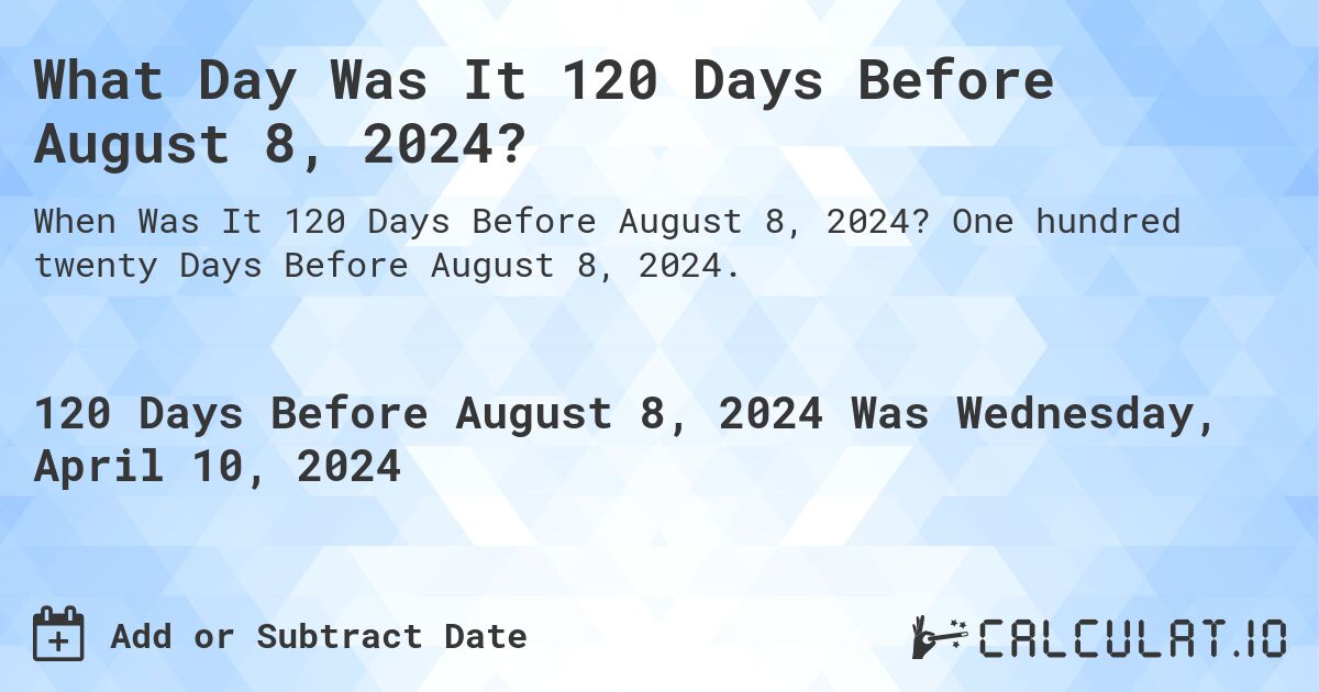 What Day Was It 120 Days Before August 8, 2024?. One hundred twenty Days Before August 8, 2024.