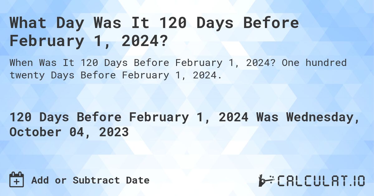 What Day Was It 120 Days Before February 1, 2024?. One hundred twenty Days Before February 1, 2024.