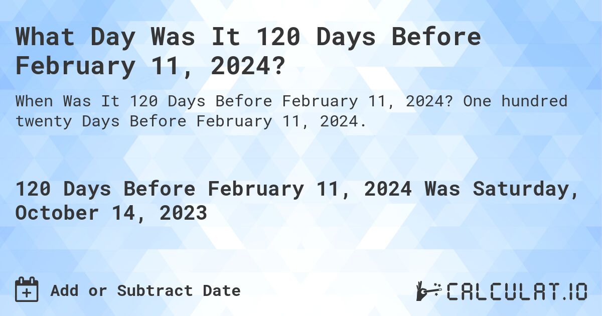 What Day Was It 120 Days Before February 11, 2024?. One hundred twenty Days Before February 11, 2024.