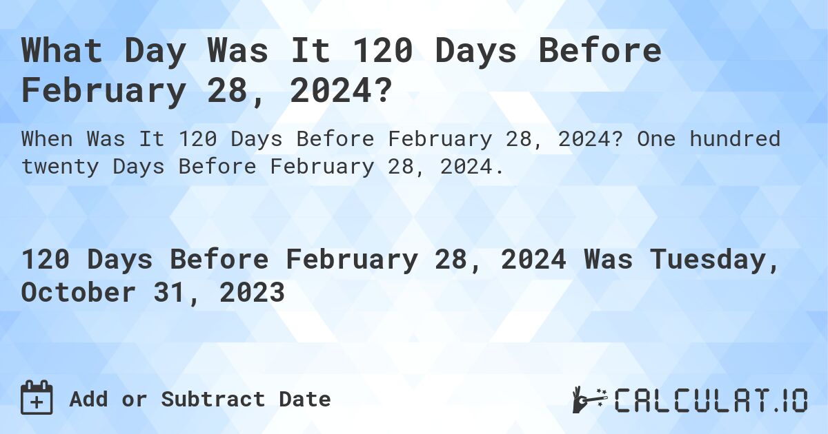 What Day Was It 120 Days Before February 28, 2024?. One hundred twenty Days Before February 28, 2024.