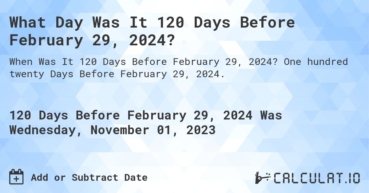 What Day Was It 120 Days Before February 29, 2024?. One hundred twenty Days Before February 29, 2024.