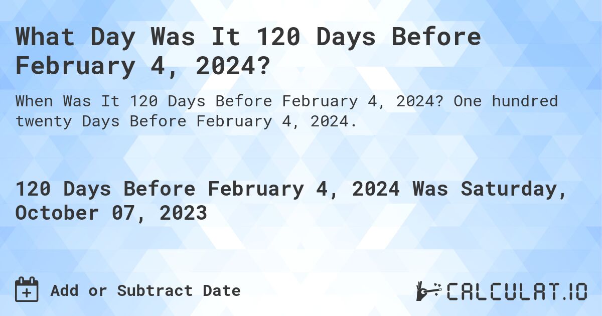 What Day Was It 120 Days Before February 4, 2024?. One hundred twenty Days Before February 4, 2024.