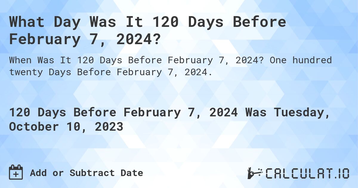 What Day Was It 120 Days Before February 7, 2024?. One hundred twenty Days Before February 7, 2024.
