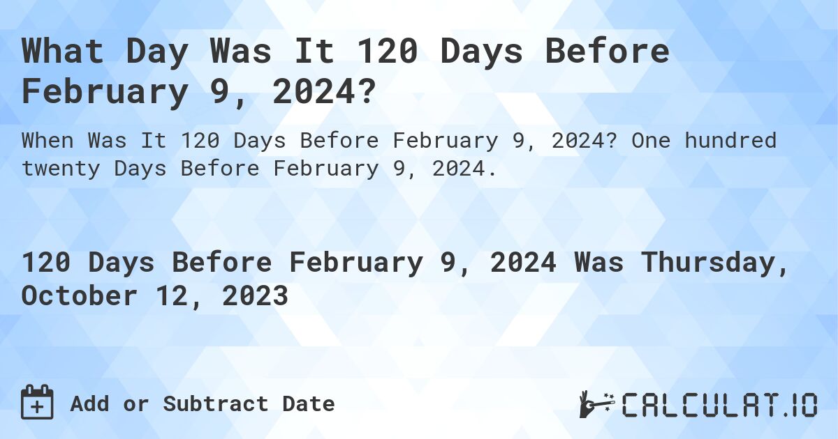 What Day Was It 120 Days Before February 9, 2024?. One hundred twenty Days Before February 9, 2024.