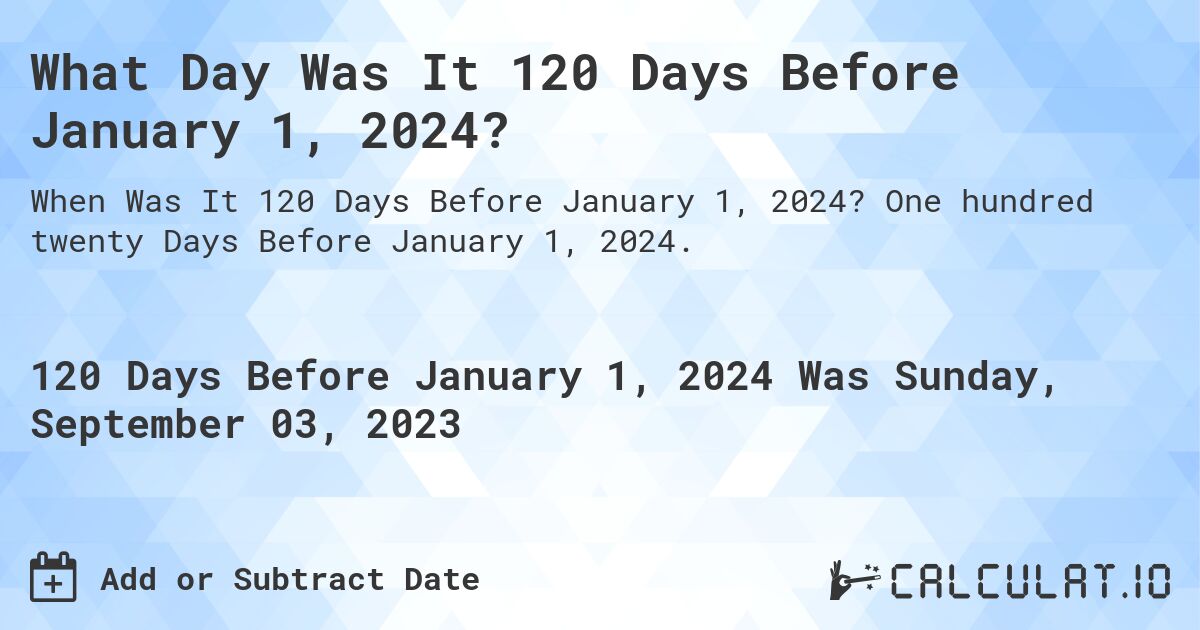 What Day Was It 120 Days Before January 1, 2024?. One hundred twenty Days Before January 1, 2024.