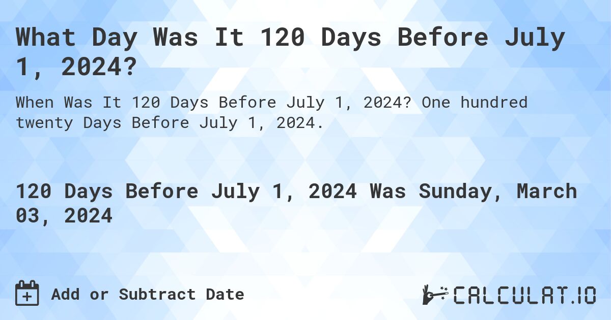 What Day Was It 120 Days Before July 1, 2024?. One hundred twenty Days Before July 1, 2024.