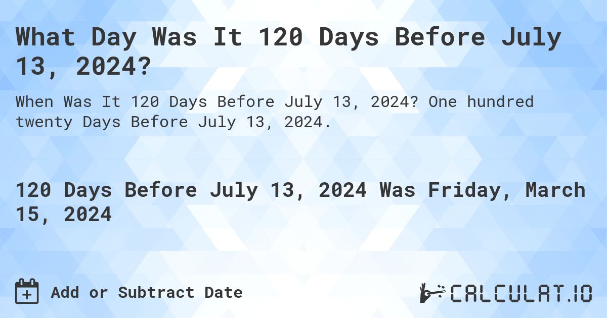 What Day Was It 120 Days Before July 13, 2024?. One hundred twenty Days Before July 13, 2024.