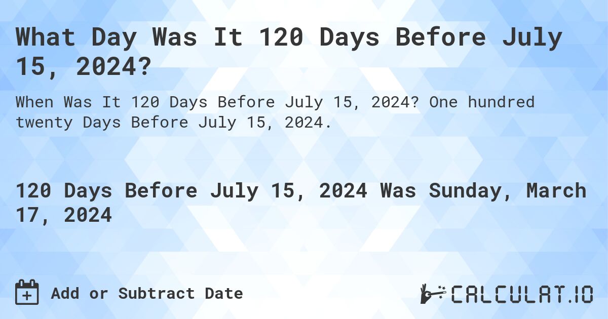 What Day Was It 120 Days Before July 15, 2024?. One hundred twenty Days Before July 15, 2024.