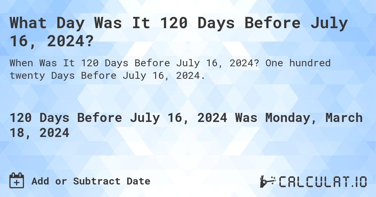 What Day Was It 120 Days Before July 16, 2024?. One hundred twenty Days Before July 16, 2024.