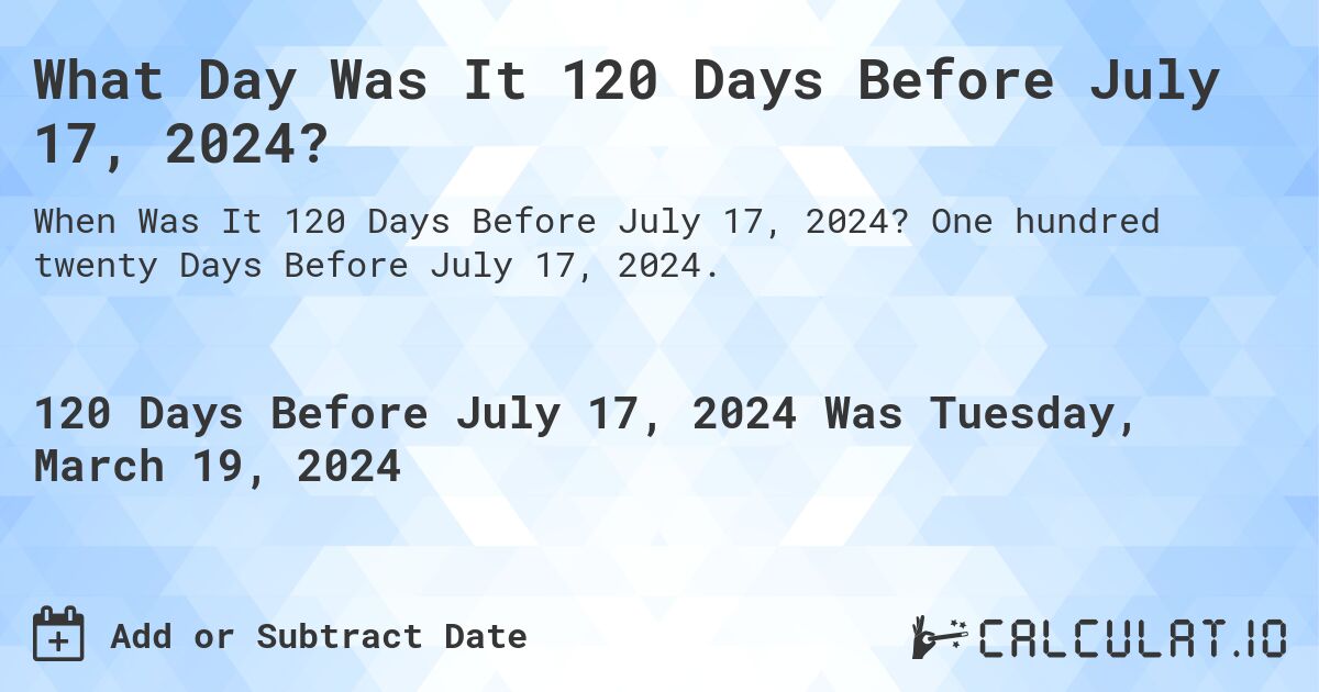 What Day Was It 120 Days Before July 17, 2024?. One hundred twenty Days Before July 17, 2024.