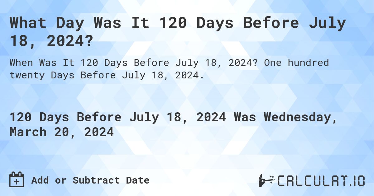 What Day Was It 120 Days Before July 18, 2024?. One hundred twenty Days Before July 18, 2024.